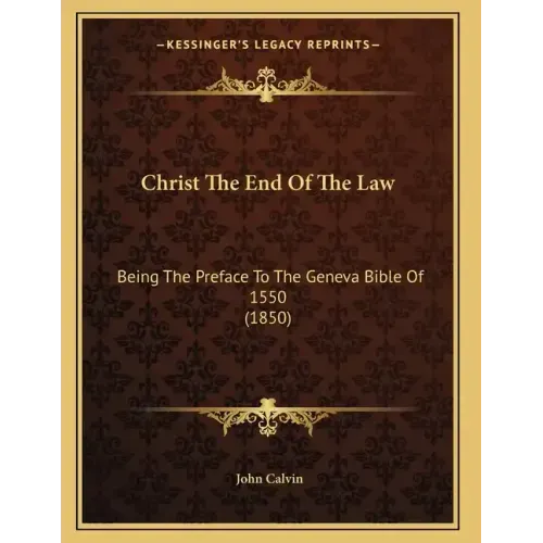 Christ The End Of The Law: Being The Preface To The Geneva Bible Of 1550 (1850)