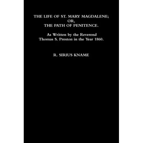 The Life of St. Mary Magdalene; OR, The Path of Penitence. As Written by the Reverend Thomas S. Preston in the Year 1860