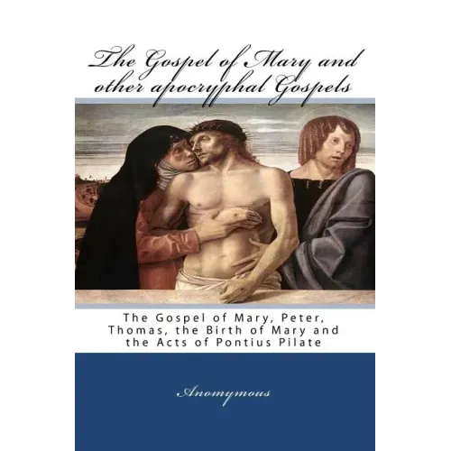 The Gospel Of Mary And Other Apocryphal Gospels: The Gospel Of Mary, Peter, Thomas, The Birth Of Mary And The Acts Of Pontius Pilate