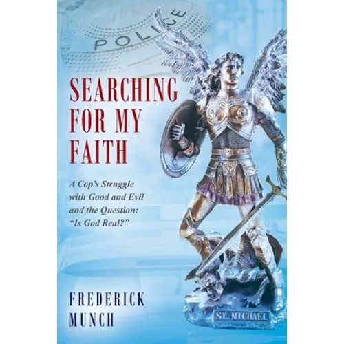 Searching for my Faith: A Cop's Struggle with Good and Evil and the Question: "Is God Real?"