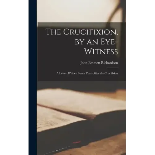 The Crucifixion, by an Eye-witness: A Letter, Written Seven Years After the Crucifixion