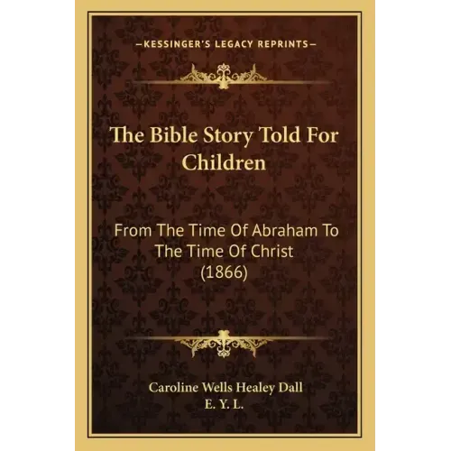 The Bible Story Told For Children: From The Time Of Abraham To The Time Of Christ (1866)