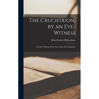The Crucifixion, by an Eye-witness: A Letter, Written Seven Years After the Crucifixion - Hardcover